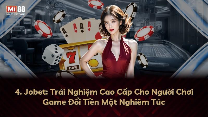 4. Jobet: Trải Nghiệm Cao Cấp Cho Người Chơi Game Đổi Tiền Mặt Nghiêm Túc