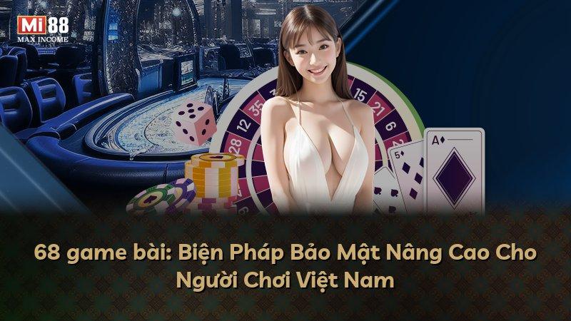 68 game bài: Biện Pháp Bảo Mật Nâng Cao Cho Người Chơi Việt Nam