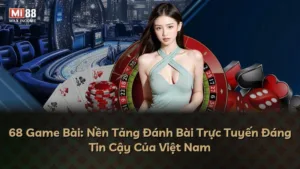 68 Game Bài: Nền Tảng Đánh Bài Trực Tuyến Đáng Tin Cậy Của Việt Nam