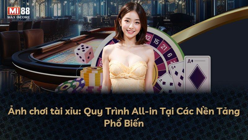Ảnh chơi tài xỉu: Quy Trình All-in Tại Các Nền Tảng Phổ Biến