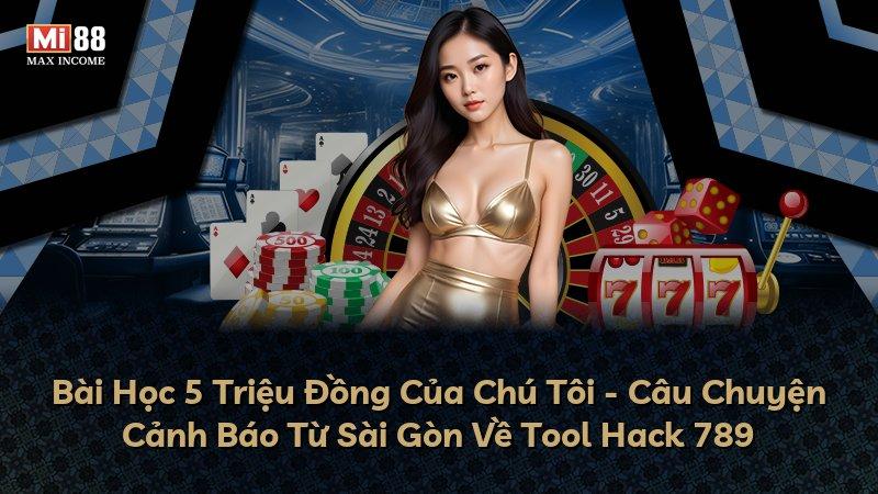 Bài Học 5 Triệu Đồng Của Chú Tôi - Câu Chuyện Cảnh Báo Từ Sài Gòn Về Tool Hack 789