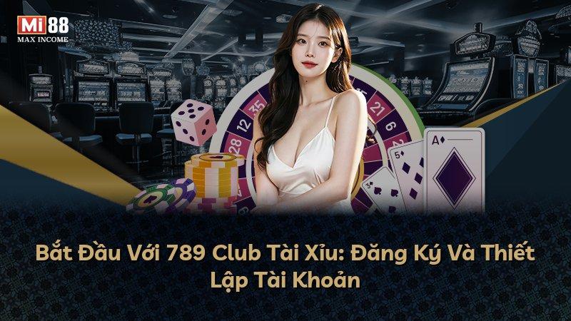 Bắt Đầu Với 789 Club Tài Xỉu: Đăng Ký Và Thiết Lập Tài Khoản