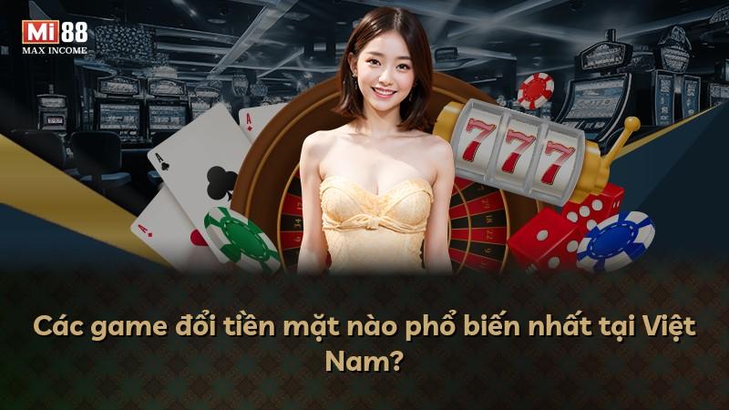 Các game đổi tiền mặt nào phổ biến nhất tại Việt Nam?