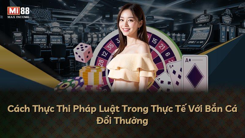 Cách Thực Thi Pháp Luật Trong Thực Tế Với Bắn Cá Đổi Thưởng