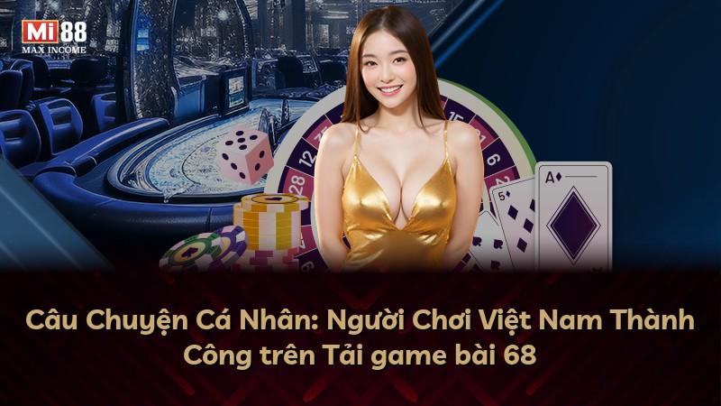 Câu Chuyện Cá Nhân: Người Chơi Việt Nam Thành Công trên Tải game bài 68