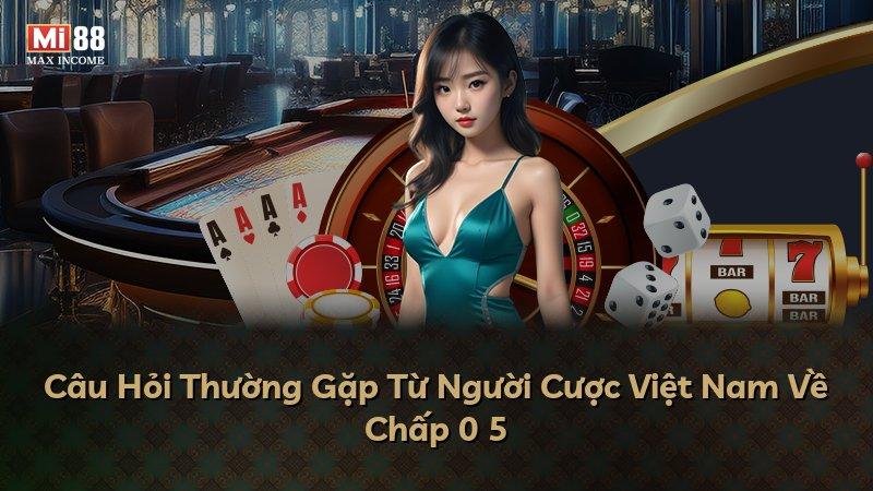 Câu Hỏi Thường Gặp Từ Người Cược Việt Nam Về Chấp 0 5