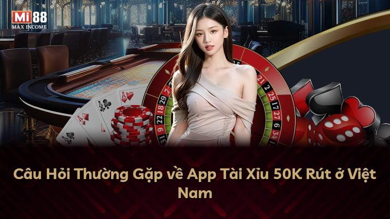 Câu Hỏi Thường Gặp về App Tài Xỉu 50K Rút ở Việt Nam
