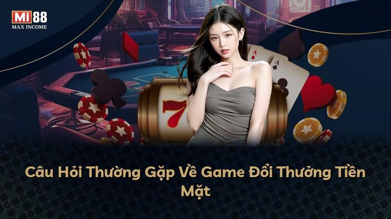 Câu Hỏi Thường Gặp Về Game Đổi Thưởng Tiền Mặt
