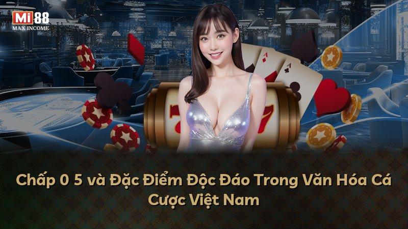 Chấp 0 5 và Đặc Điểm Độc Đáo Trong Văn Hóa Cá Cược Việt Nam