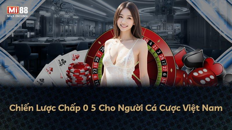 Chiến Lược Chấp 0 5 Cho Người Cá Cược Việt Nam