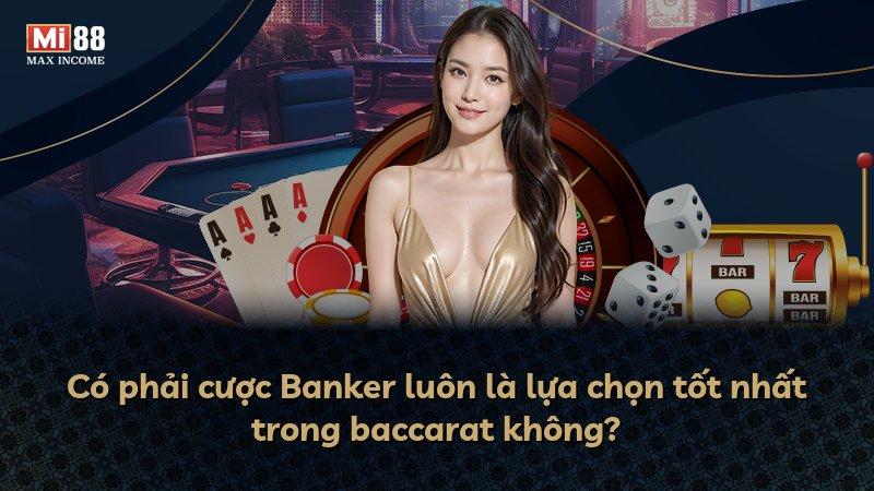 Có phải cược Banker luôn là lựa chọn tốt nhất trong baccarat không?