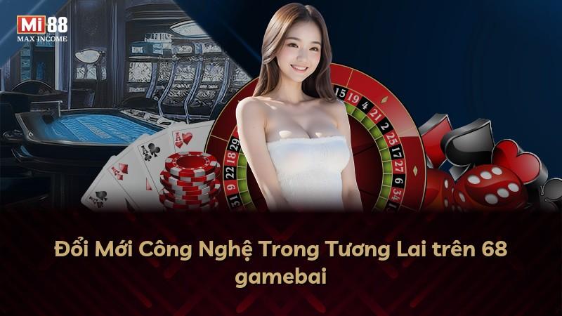 Đổi Mới Công Nghệ Trong Tương Lai trên 68 gamebai