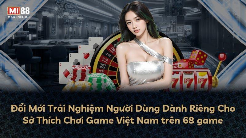Đổi Mới Trải Nghiệm Người Dùng Dành Riêng Cho Sở Thích Chơi Game Việt Nam trên 68 game