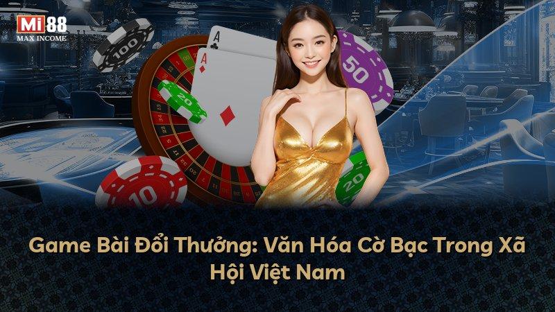 Game Bài Đổi Thưởng: Văn Hóa Cờ Bạc Trong Xã Hội Việt Nam