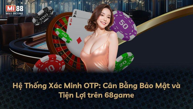 Hệ Thống Xác Minh OTP: Cân Bằng Bảo Mật và Tiện Lợi trên 68game