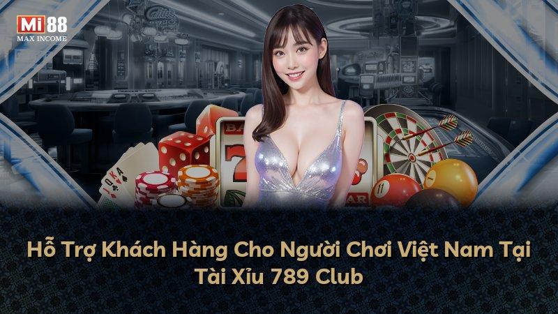 Hỗ Trợ Khách Hàng Cho Người Chơi Việt Nam Tại Tài Xỉu 789 Club