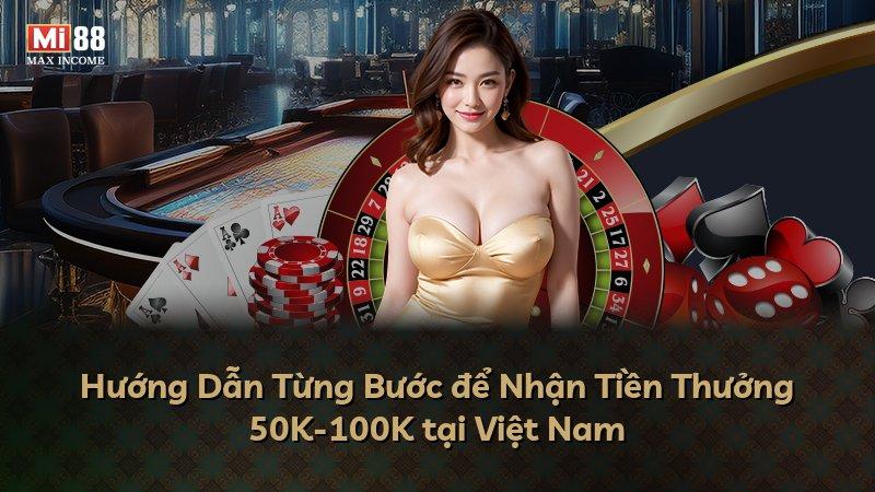 Hướng Dẫn Từng Bước để Nhận Tiền Thưởng 50K-100K tại Việt Nam