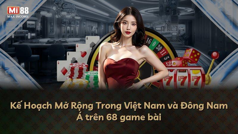 Kế Hoạch Mở Rộng Trong Việt Nam và Đông Nam Á trên 68 game bài