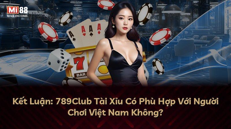 Kết Luận: 789Club Tài Xỉu Có Phù Hợp Với Người Chơi Việt Nam Không?