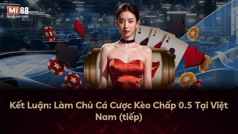 Kết Luận: Làm Chủ Cá Cược Kèo Chấp 0.5 Tại Việt Nam (tiếp)
