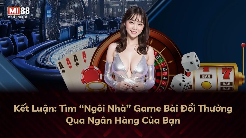 Kết Luận: Tìm “Ngôi Nhà” Game Bài Đổi Thưởng Qua Ngân Hàng Của Bạn