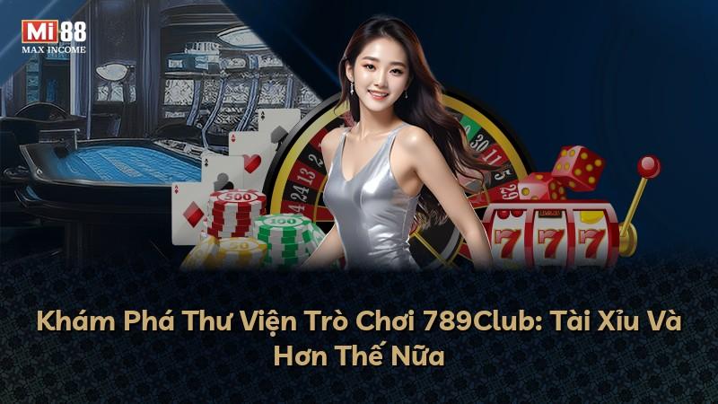 Khám Phá Thư Viện Trò Chơi 789Club: Tài Xỉu Và Hơn Thế Nữa