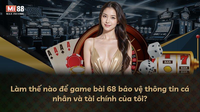 Làm thế nào để game bài 68 bảo vệ thông tin cá nhân và tài chính của tôi?