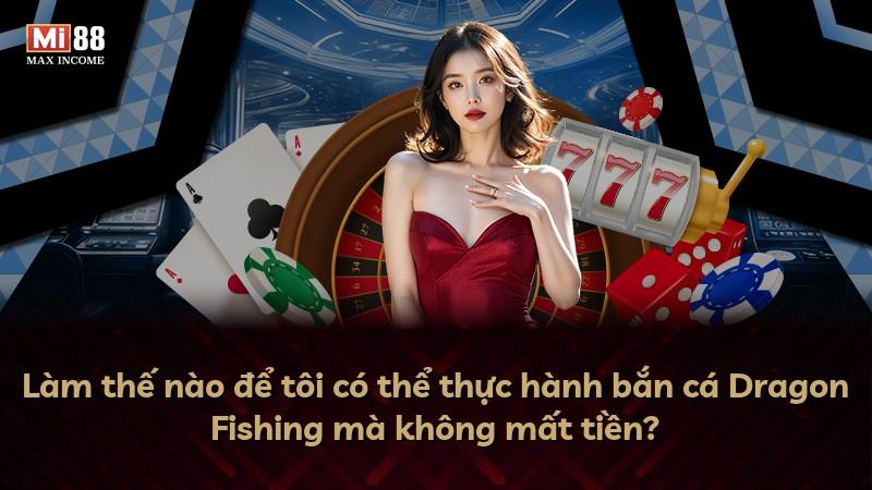 Làm thế nào để tôi có thể thực hành bắn cá Dragon Fishing mà không mất tiền?