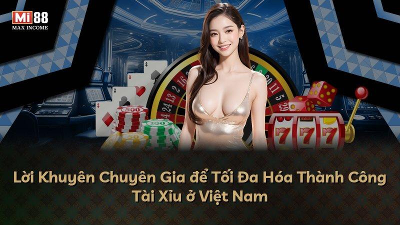Lời Khuyên Chuyên Gia để Tối Đa Hóa Thành Công Tài Xỉu ở Việt Nam