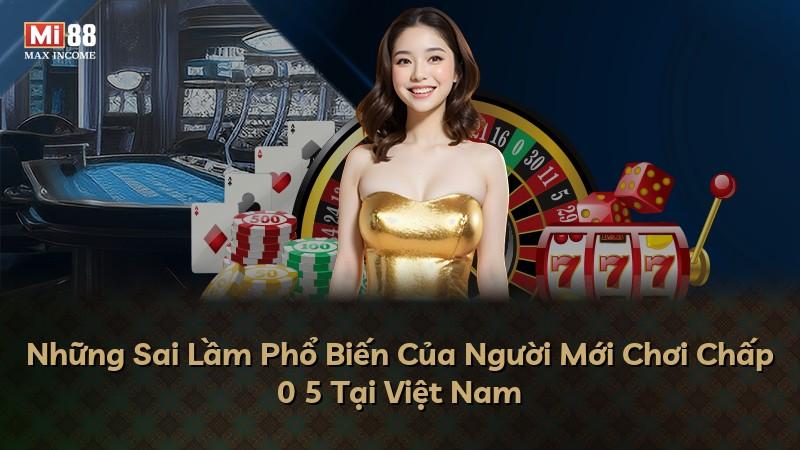 Những Sai Lầm Phổ Biến Của Người Mới Chơi Chấp 0 5 Tại Việt Nam
