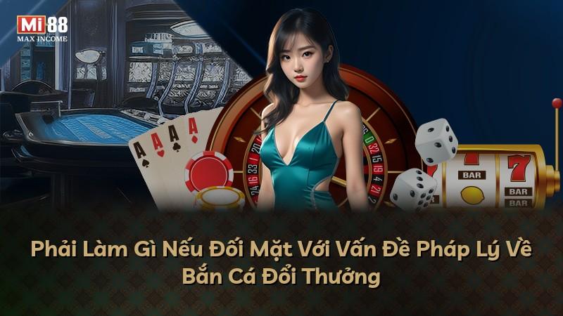 Phải Làm Gì Nếu Đối Mặt Với Vấn Đề Pháp Lý Về Bắn Cá Đổi Thưởng