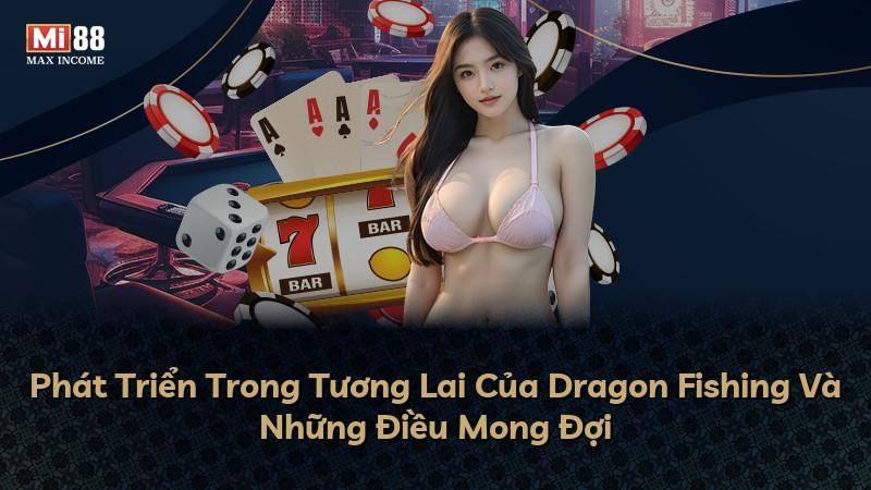 Phát Triển Trong Tương Lai Của Dragon Fishing Và Những Điều Mong Đợi