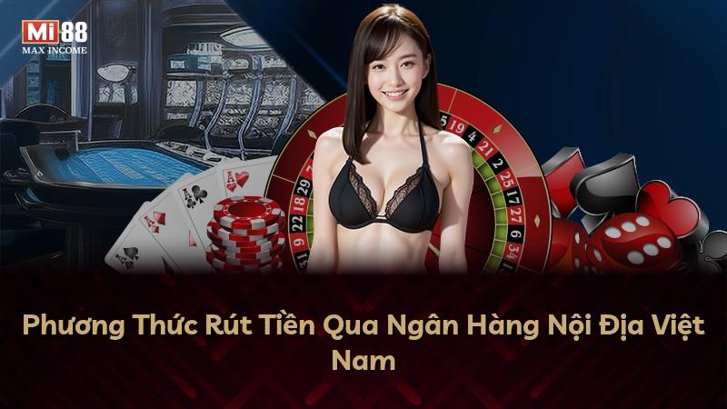 Phương Thức Rút Tiền Qua Ngân Hàng Nội Địa Việt Nam