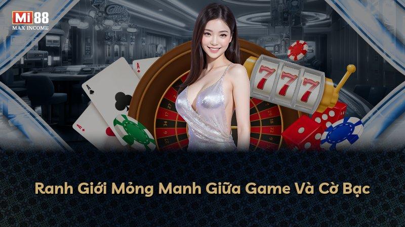 Ranh Giới Mỏng Manh Giữa Game Và Cờ Bạc