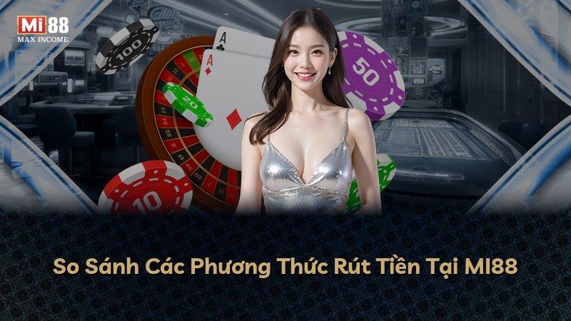 So Sánh Các Phương Thức Rút Tiền Tại MI88