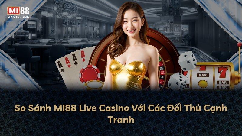 So Sánh MI88 Live Casino Với Các Đối Thủ Cạnh Tranh