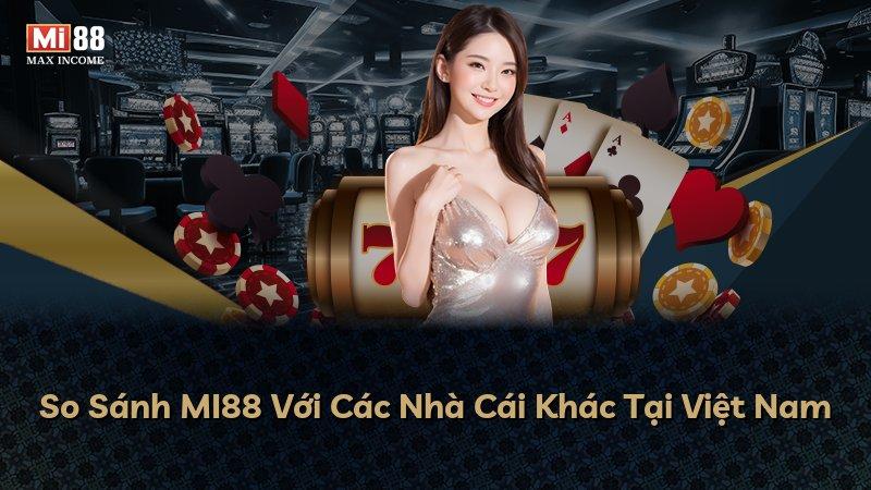 So Sánh MI88 Với Các Nhà Cái Khác Tại Việt Nam