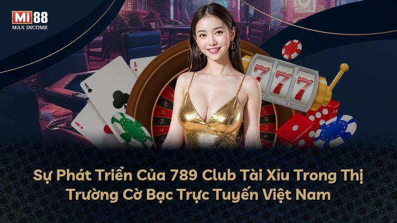 Sự Phát Triển Của 789 Club Tài Xỉu Trong Thị Trường Cờ Bạc Trực Tuyến Việt Nam