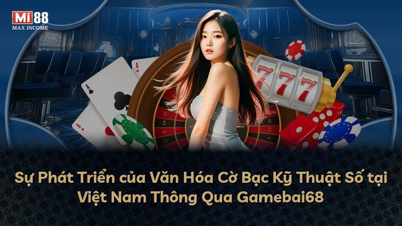 Sự Phát Triển của Văn Hóa Cờ Bạc Kỹ Thuật Số tại Việt Nam Thông Qua Gamebai68