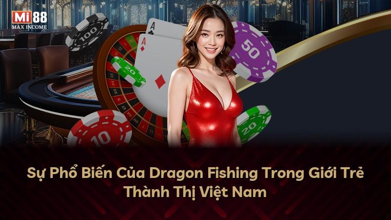 Sự Phổ Biến Của Dragon Fishing Trong Giới Trẻ Thành Thị Việt Nam