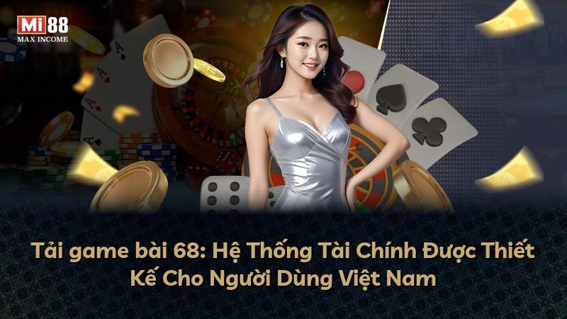 Tải game bài 68: Hệ Thống Tài Chính Được Thiết Kế Cho Người Dùng Việt Nam