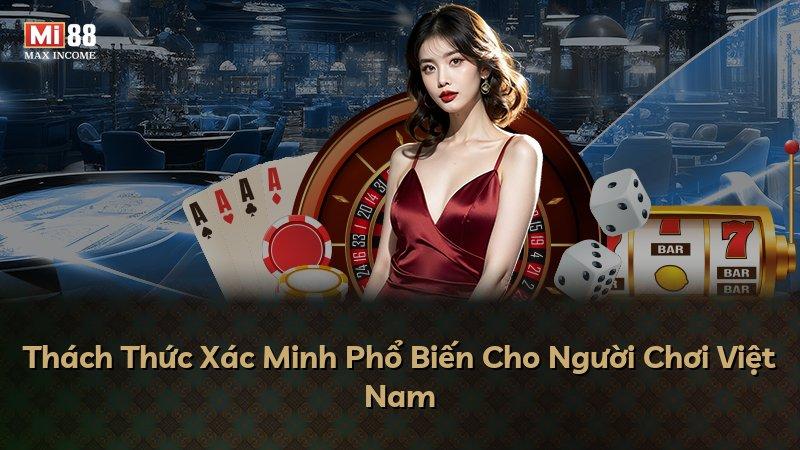 Thách Thức Xác Minh Phổ Biến Cho Người Chơi Việt Nam