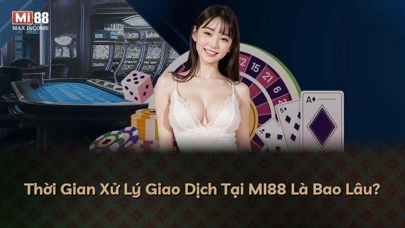Thời Gian Xử Lý Giao Dịch Tại MI88 Là Bao Lâu?