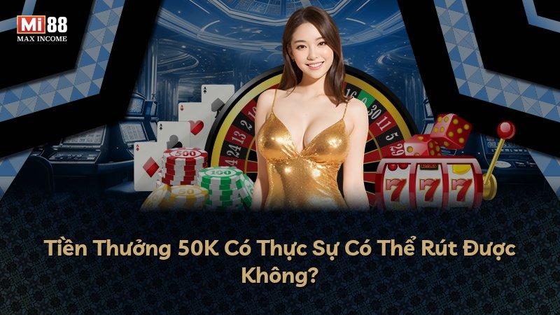 Tiền Thưởng 50K Có Thực Sự Có Thể Rút Được Không?