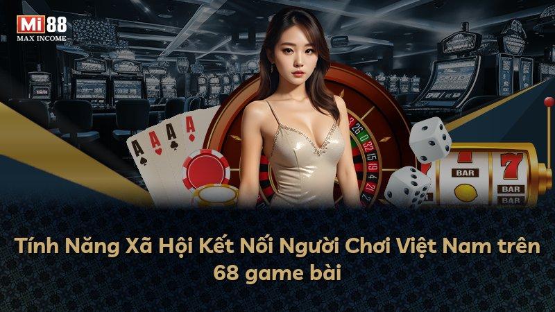 Tính Năng Xã Hội Kết Nối Người Chơi Việt Nam trên 68 game bài