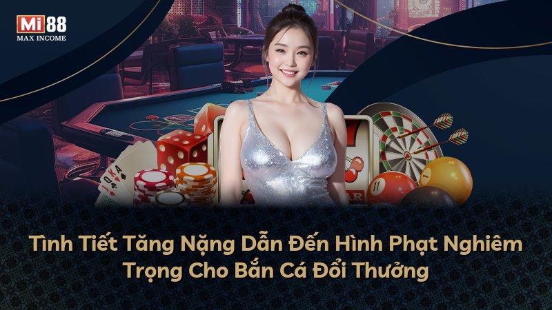 Tình Tiết Tăng Nặng Dẫn Đến Hình Phạt Nghiêm Trọng Cho Bắn Cá Đổi Thưởng