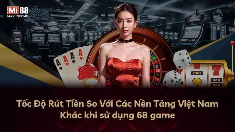 Tốc Độ Rút Tiền So Với Các Nền Tảng Việt Nam Khác khi sử dụng 68 game