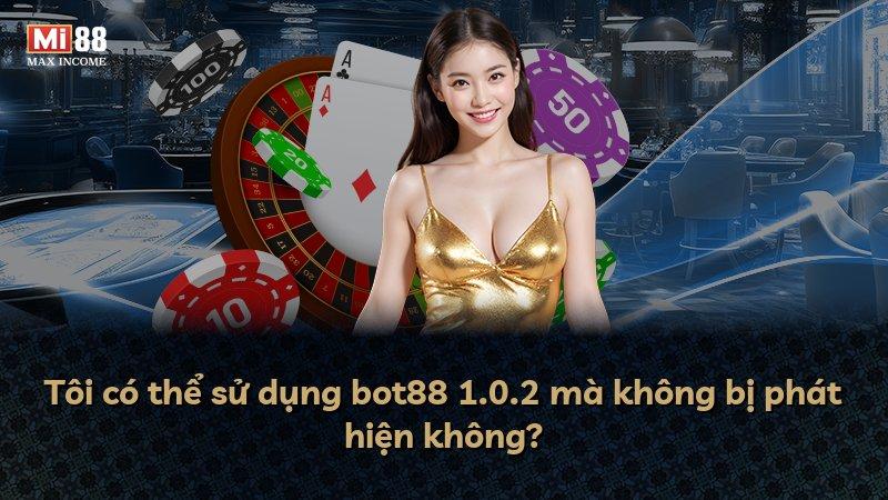 Tôi có thể sử dụng bot88 1.0.2 mà không bị phát hiện không?