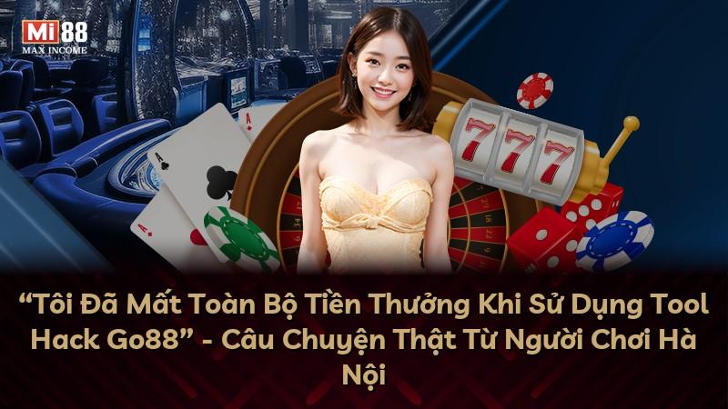 “Tôi Đã Mất Toàn Bộ Tiền Thưởng Khi Sử Dụng Tool Hack Go88” - Câu Chuyện Thật Từ Người Chơi Hà Nội