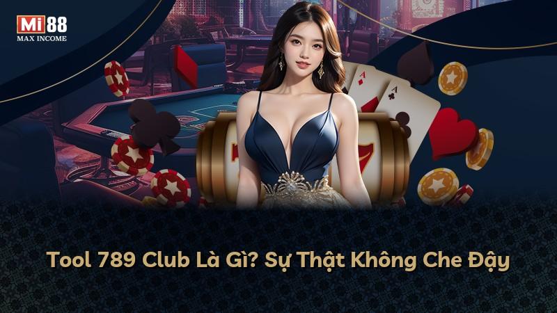 Tool 789 Club Là Gì? Sự Thật Không Che Đậy
